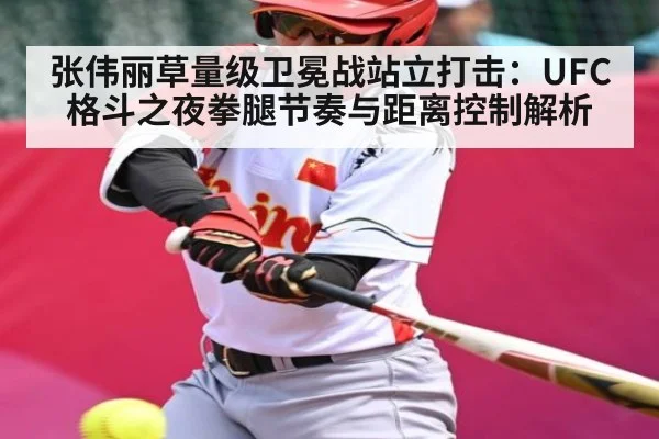张伟丽草量级卫冕战站立打击：UFC格斗之夜拳腿节奏与距离控制解析