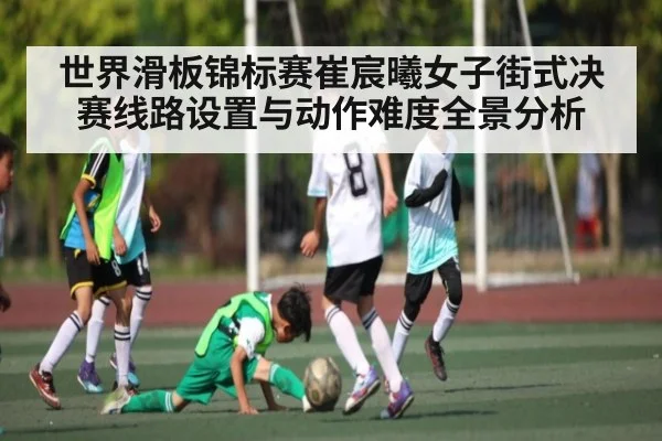 世界滑板锦标赛崔宸曦女子街式决赛线路设置与动作难度全景分析