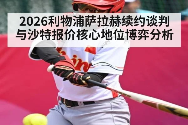 2026利物浦萨拉赫续约谈判与沙特报价核心地位博弈分析