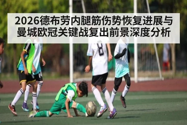 2026德布劳内腿筋伤势恢复进展与曼城欧冠关键战复出前景深度分析