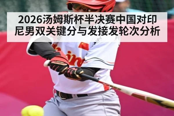 2026汤姆斯杯半决赛中国对印尼男双关键分与发接发轮次分析